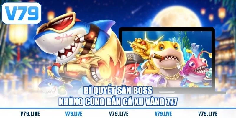 bi-quyet-san-boss-khung-cung-ban-ca-xu-vang-777 Bí quyết săn boss khủng cùng bắn cá xu vàng 777