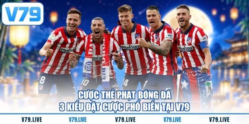 Cược Thẻ Phạt Bóng Đá - 3 Kiểu Đặt Cược Phổ Biến Tại V79