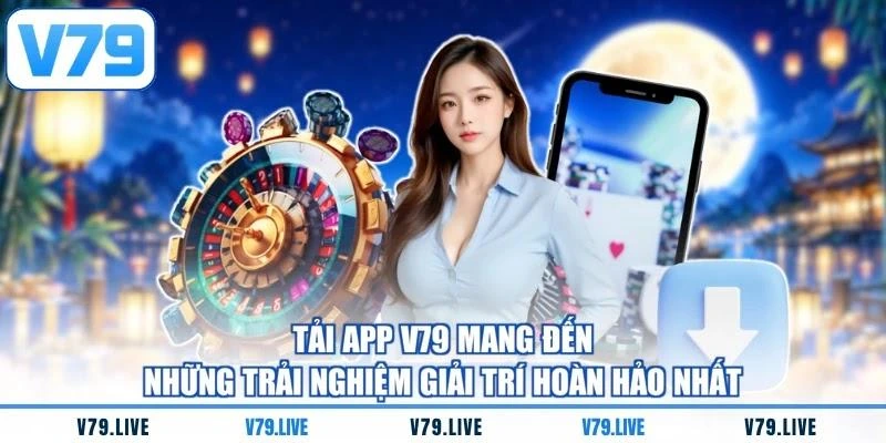 Tải app V79 mang đến những trải nghiệm giải trí hoàn hảo nhất