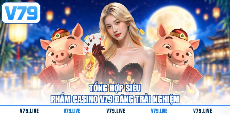Tổng hợp siêu phẩm casino V79 đáng trải nghiệm
