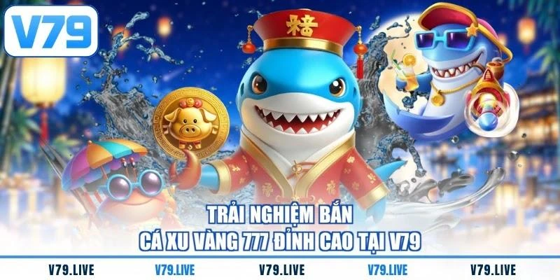 trai-nghiem-ban-ca-xu-vang-777-dinh-cao-tai-v79 Trải nghiệm bắn cá xu vàng 777 đỉnh cao tại V79
